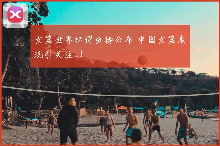 女篮世界杯得分榜公布 中国女篮表现引关注_1