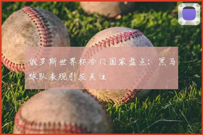 俄罗斯世界杯冷门国家盘点:黑马球队表现引发关注