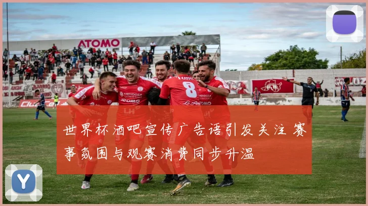 世界杯酒吧宣传广告语引发关注 赛事氛围与观赛消费同步升温