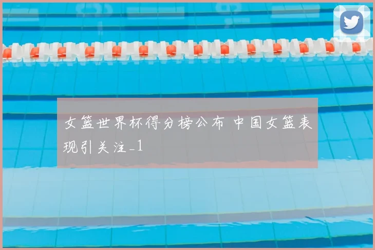 女篮世界杯得分榜公布 中国女篮表现引关注_1
