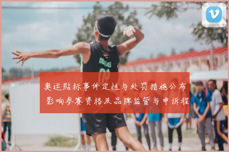 奥运贴标事件定性与处罚措施公布 影响参赛资格及品牌监管与申诉程序