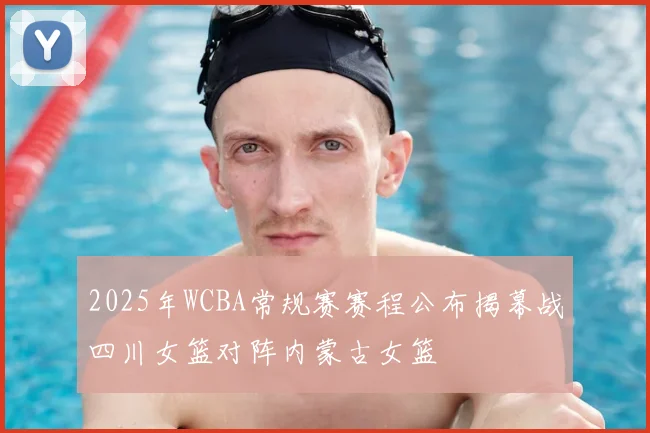 2025年WCBA常规赛赛程公布揭幕战四川女篮对阵内蒙古女篮