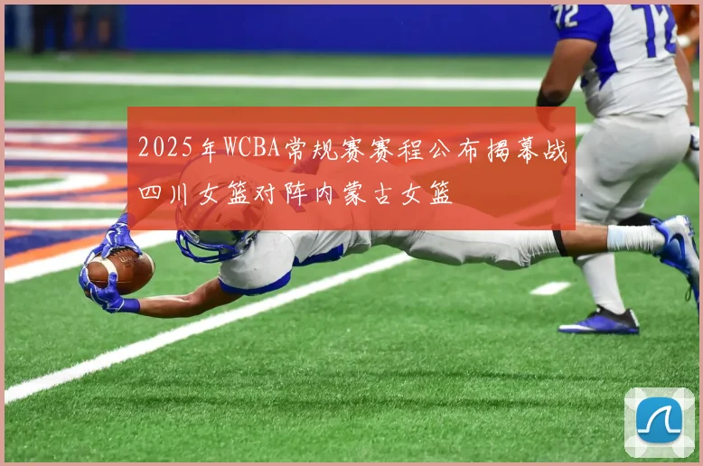 2025年WCBA常规赛赛程公布揭幕战四川女篮对阵内蒙古女篮