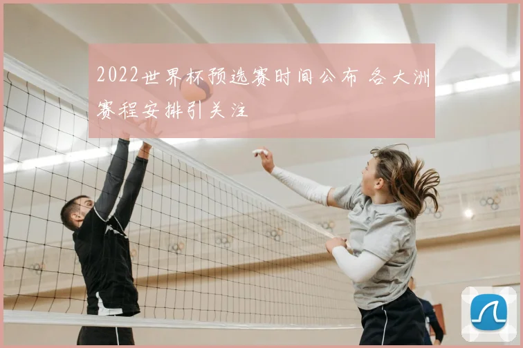 2022世界杯预选赛时间公布 各大洲赛程安排引关注