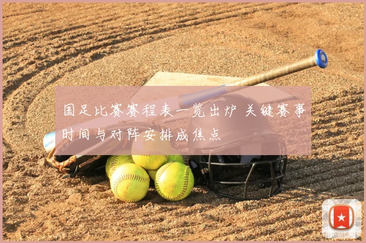 国足比赛赛程表一览出炉 关键赛事时间与对阵安排成焦点