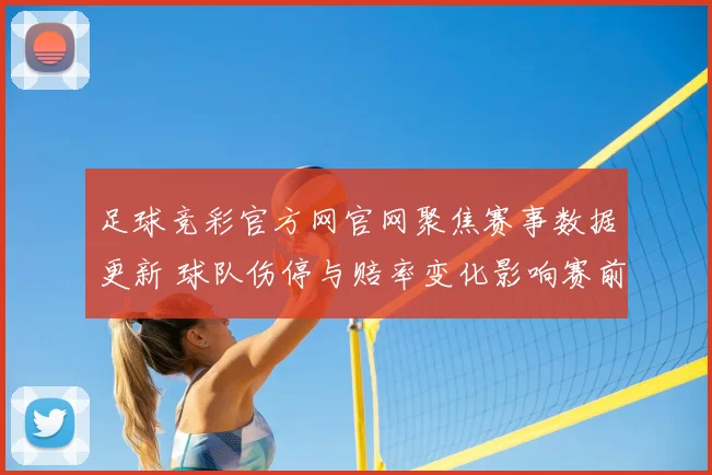 足球竞彩官方网官网聚焦赛事数据更新 球队伤停与赔率变化影响赛前分析