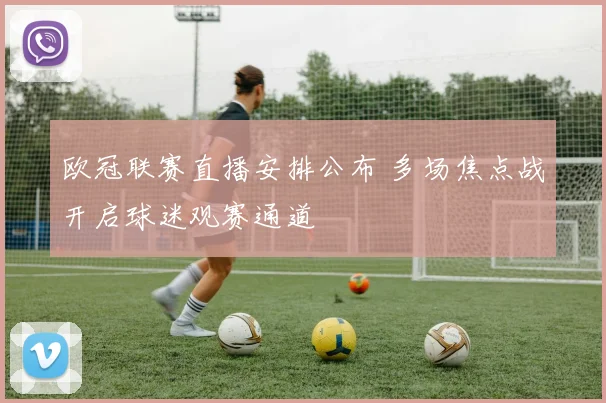 欧冠联赛直播安排公布 多场焦点战开启球迷观赛通道