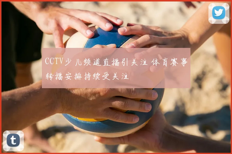 CCTV少儿频道直播引关注 体育赛事转播安排持续受关注