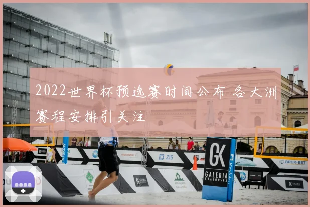 2022世界杯预选赛时间公布 各大洲赛程安排引关注