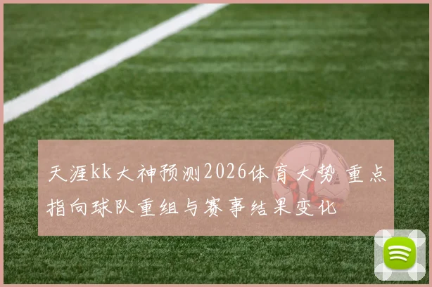 天涯kk大神预测2026体育大势 重点指向球队重组与赛事结果变化
