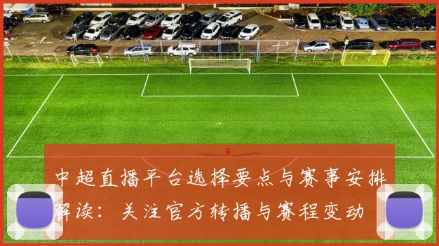 中超直播平台选择要点与赛事安排解读：关注官方转播与赛程变动