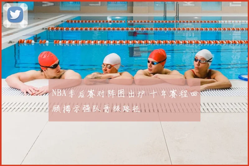 NBA季后赛对阵图出炉 十年赛程回顾揭示强队晋级路径