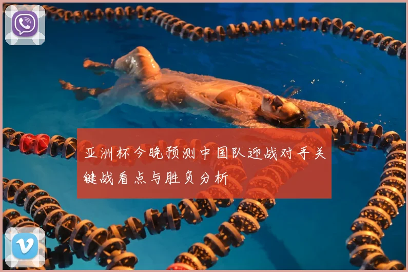 亚洲杯今晚预测中国队迎战对手关键战看点与胜负分析