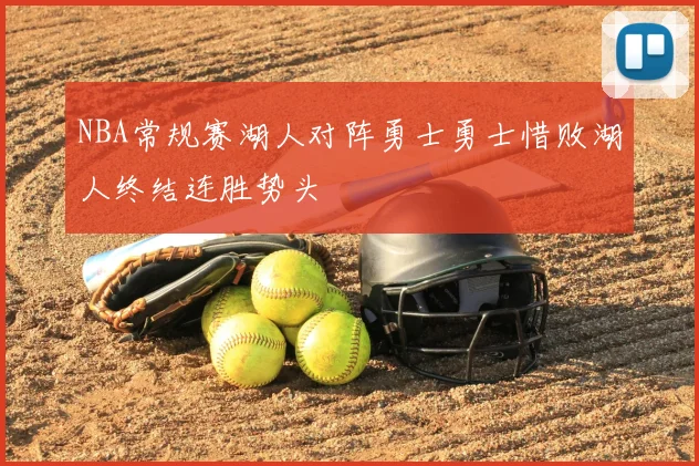 NBA常规赛湖人对阵勇士勇士惜败湖人终结连胜势头