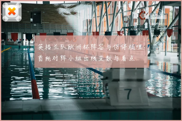 英格兰队欧洲杯阵容与伤停梳理，首轮对阵小组出线变数与看点