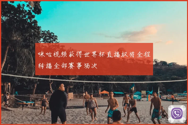 咪咕视频获得世界杯直播权将全程转播全部赛事场次