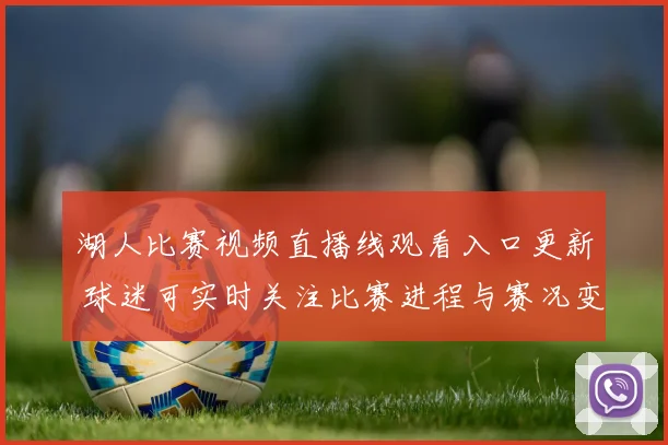 湖人比赛视频直播线观看入口更新 球迷可实时关注比赛进程与赛况变化