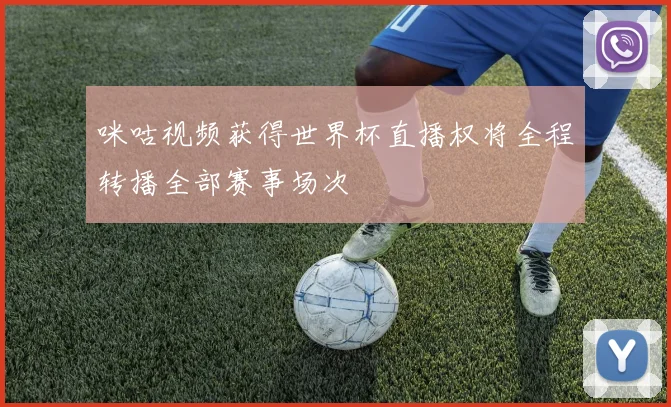 咪咕视频获得世界杯直播权将全程转播全部赛事场次