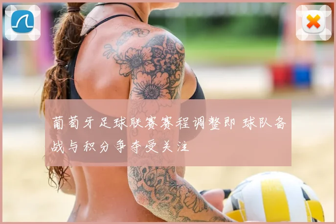 葡萄牙足球联赛赛程调整即 球队备战与积分争夺受关注