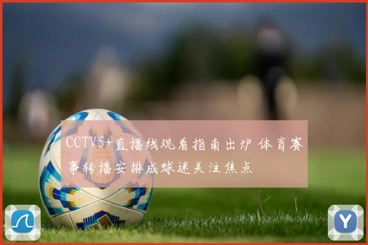 CCTV5+直播线观看指南出炉 体育赛事转播安排成球迷关注焦点