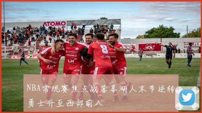 NBA常规赛焦点战落幕湖人末节逆转勇士升至西部前八