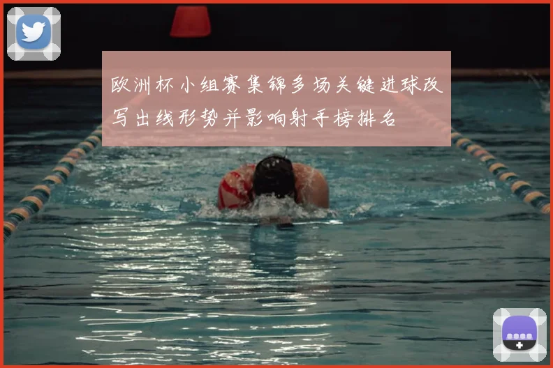 欧洲杯小组赛集锦多场关键进球改写出线形势并影响射手榜排名